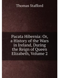 Pacata Hibernia Or, a History of the Wars in Irelan