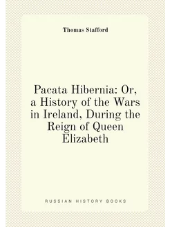 Pacata Hibernia Or, a History of the Wars in Irelan