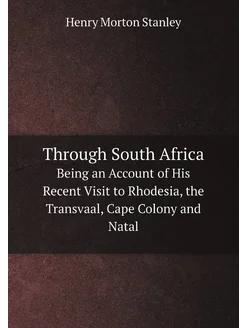 Through South Africa. Being an Account of His Recent