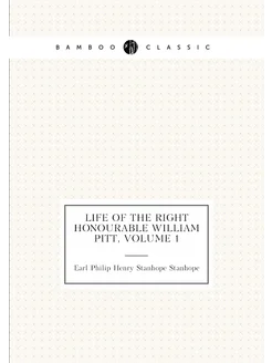 Life of the Right Honourable William Pitt, Volume 1