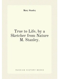 True to Life, by a Sketcher from Nature M. Stanley