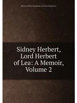 Sidney Herbert, Lord Herbert of Lea A Memoir, Volume 2