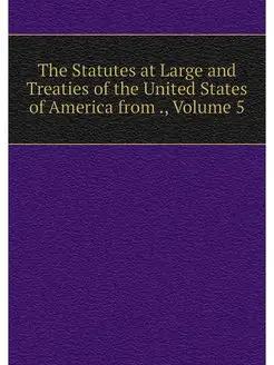 The Statutes at Large and Treaties of