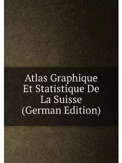 Atlas Graphique Et Statistique De La Suisse (German