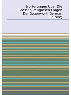 Erörterungen Über Die Grossen Religiösen Fragen Der