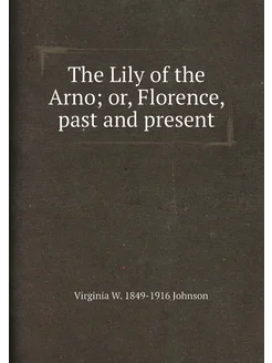 The Lily of the Arno or, Florence, past and present