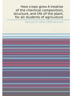 How crops grow A treatise of the chemical compositio