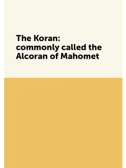 The Koran commonly called the Alcoran of Mahomet