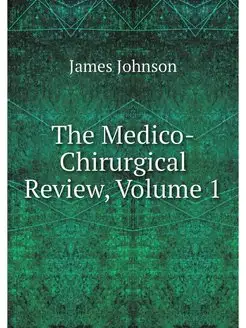 The Medico-Chirurgical Review, Volume 1