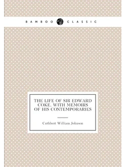 The Life of Sir Edward Coke, with Memoirs of His Con