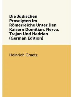 Die Jüdischen Proselyten Im Römerreiche Unter Den Ka