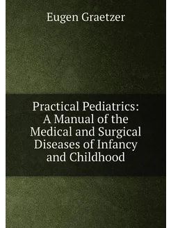 Practical Pediatrics A Manual of the Medical and Su