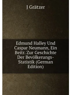 Edmund Halley Und Caspar Neumann, Ein Beitr. Zur Ges