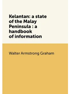 Kelantan a state of the Malay Peninsula a handboo