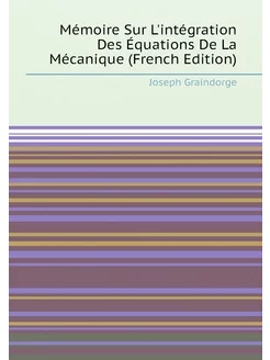 Mémoire Sur L'intégration Des Équations De La Mécani