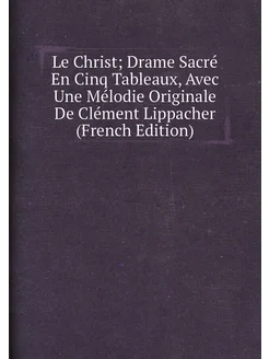 Le Christ Drame Sacré En Cinq Tableaux, Avec Une Mé