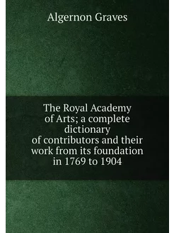 The Royal Academy of Arts a complete dictionary of