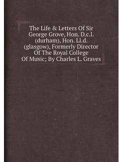 The Life & Letters Of Sir George Grove, Hon. D.c.l