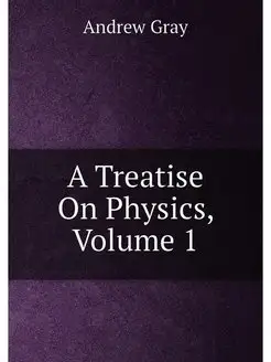 A Treatise On Physics, Volume 1