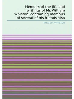 Memoirs of the life and writings of Mr. William Whis