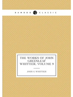 The Works of John Greenleaf Whittier, Volume 9