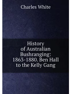 History of Australian Bushranging 1863-1880. Ben Ha