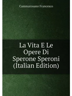 La Vita E Le Opere Di Sperone Speroni (Italian Edition)