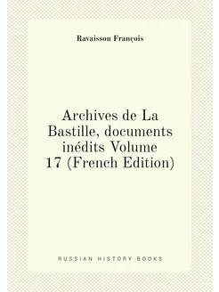 Archives de La Bastille, documents inédits Volume 17