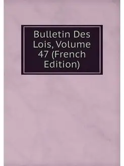 Bulletin Des Lois, Volume 47 (French