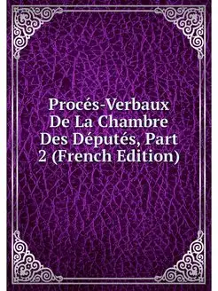 Proces-Verbaux De La Chambre Des Depu