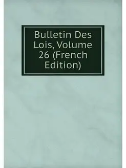 Bulletin Des Lois, Volume 26 (French