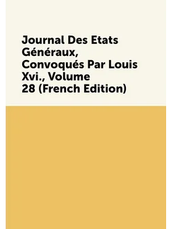 Journal Des Etats Généraux, Convoqués Par Louis Xvi