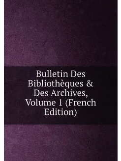 Bulletin Des Bibliothèques & Des Archives, Volume 1