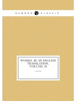 Works, in an English Translation, Volume 16