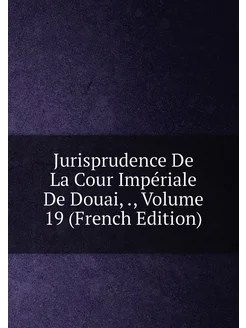 Jurisprudence De La Cour Impériale De Douai, Volu