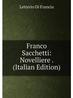 Franco Sacchetti Novelliere . (Italian Edition)