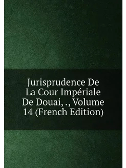 Jurisprudence De La Cour Impériale De Douai, Volu