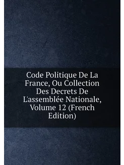 Code Politique De La France, Ou Collection Des Decre