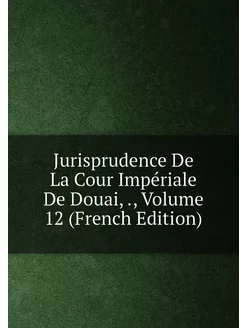 Jurisprudence De La Cour Impériale De Douai, Volu