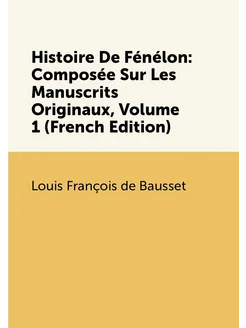 Histoire De Fénélon Composée Sur Les Manuscrits Ori