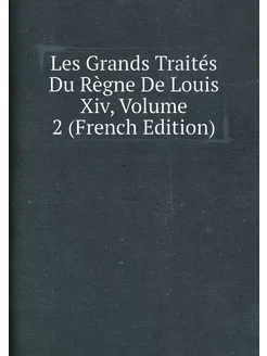 Les Grands Traités Du Règne De Louis Xiv, Volume 2 (