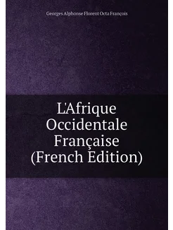 L'Afrique Occidentale Française (French Edition)