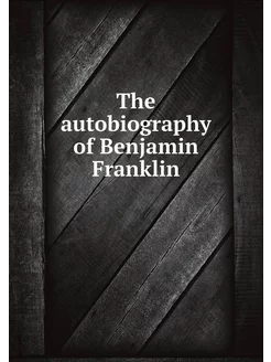 The autobiography of Benjamin Franklin