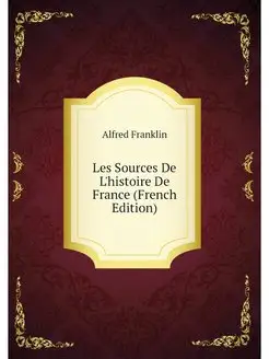 Les Sources De L'histoire De France (