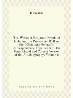 The Works of Benjamin Franklin Including the Privat