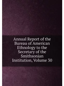 Annual Report of the Bureau of American Ethnology to