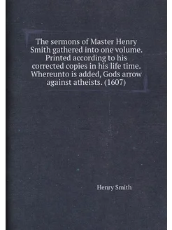 The sermons of Master Henry Smith gathered into one