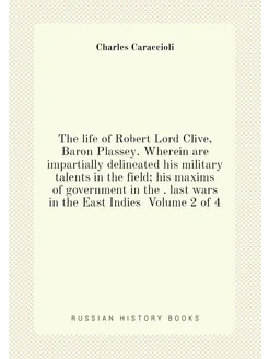 The life of Robert Lord Clive, Baron Plassey. Wherei