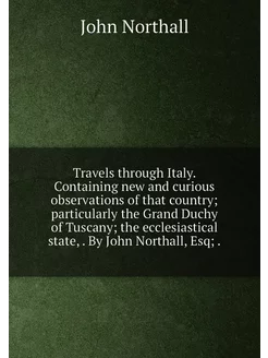 Travels through Italy. Containing new and curious ob