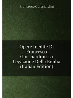 Opere Inedite Di Francesco Guicciardini La Legazion